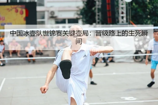 中国冰壶队世锦赛关键壶局：晋级路上的生死瞬间