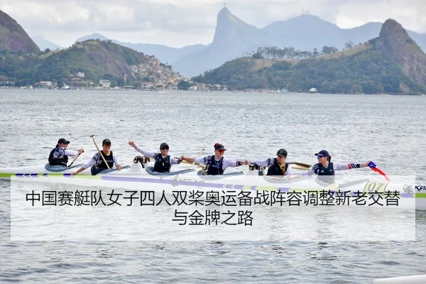 中国赛艇队女子四人双桨奥运备战阵容调整新老交替与金牌之路