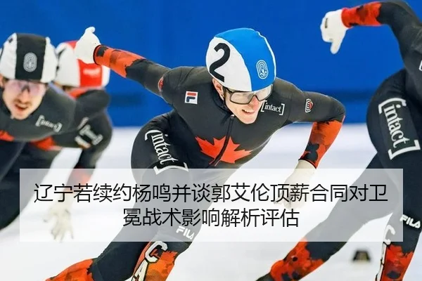 辽宁若续约杨鸣并谈郭艾伦顶薪合同对卫冕战术影响解析评估