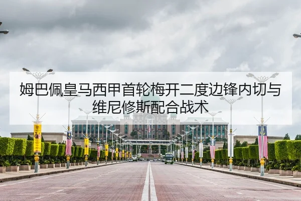 姆巴佩皇马西甲首轮梅开二度边锋内切与维尼修斯配合战术