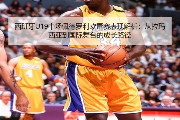 西班牙U19中场佩德罗利欧青赛表现解析：从拉玛西亚到国际舞台的成长路径